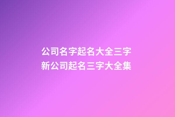 公司名字起名大全三字 新公司起名三字大全集-第1張-公司起名-玄機(jī)派
